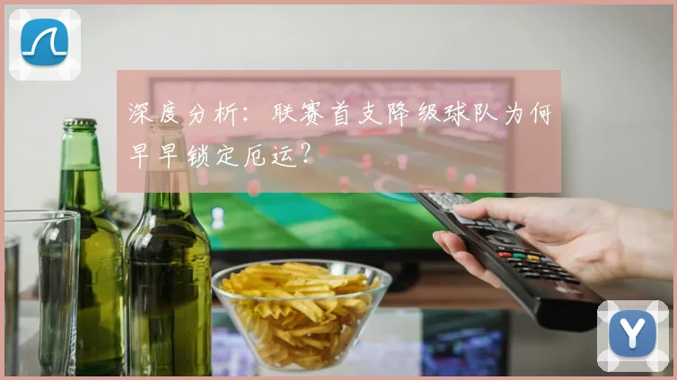 深度分析：联赛首支降级球队为何早早锁定厄运？