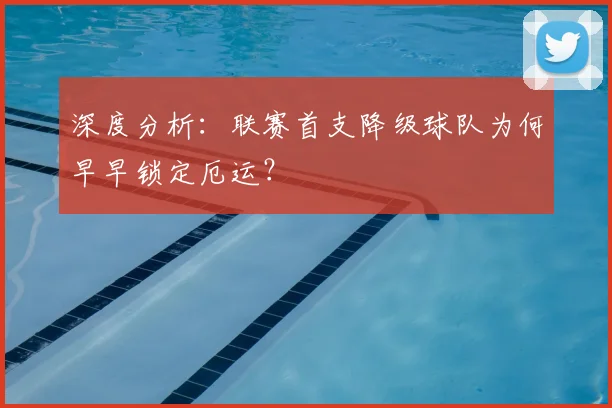 深度分析：联赛首支降级球队为何早早锁定厄运？