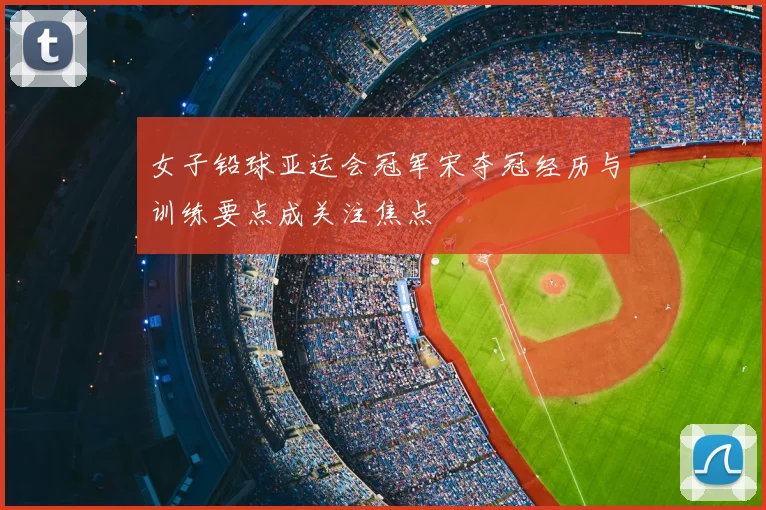 女子铅球亚运会冠军宋夺冠经历与训练要点成关注焦点