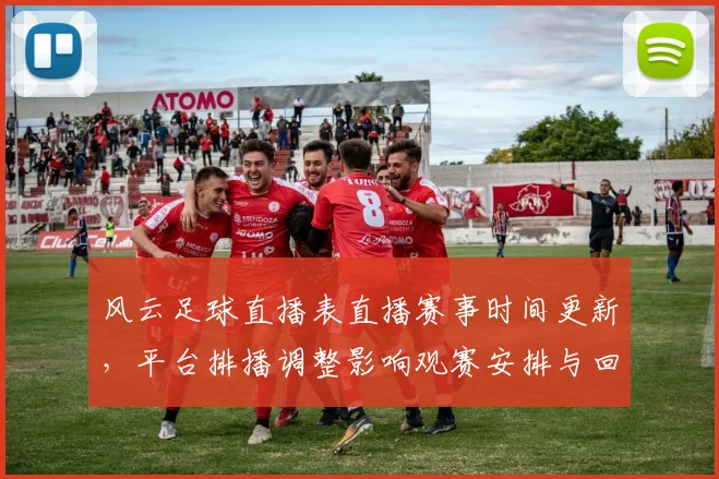 风云足球直播表直播赛事时间更新,平台排播调整影响观赛安排与回放获取