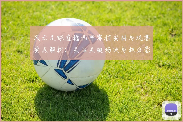 风云足球直播西甲赛程安排与观赛要点解析:关注关键场次与积分影响