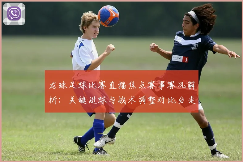 龙珠足球比赛直播焦点赛事赛况解析:关键进球与战术调整对比分走势影响