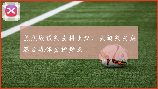 焦点战裁判安排出炉:关键判罚成赛后媒体分析热点