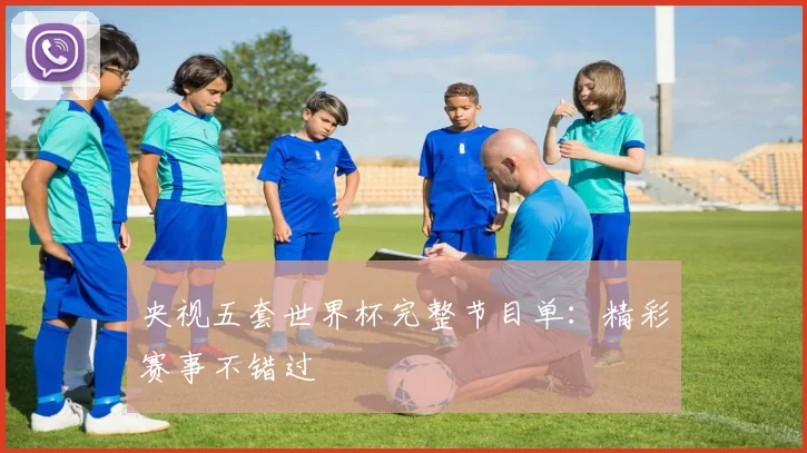 央视五套世界杯完整节目单：精彩赛事不错过