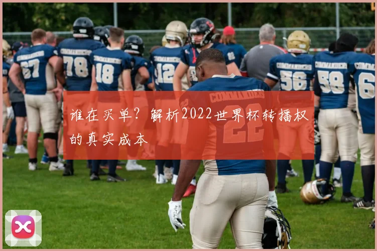 谁在买单？解析2022世界杯转播权的真实成本