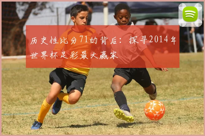 历史性比分71的背后：探寻2014年世界杯足彩最大赢家