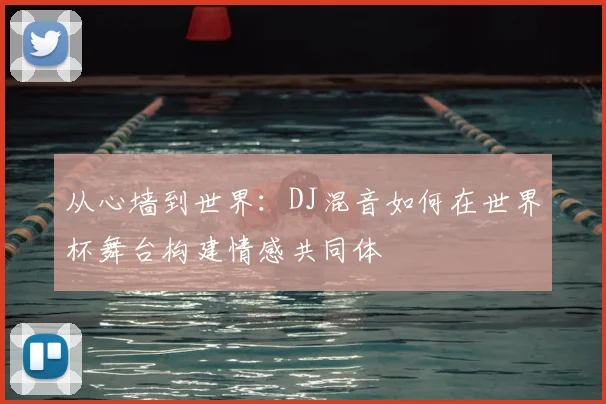 从心墙到世界：DJ混音如何在世界杯舞台构建情感共同体