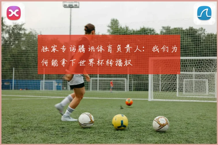 独家专访腾讯体育负责人：我们为何能拿下世界杯转播权