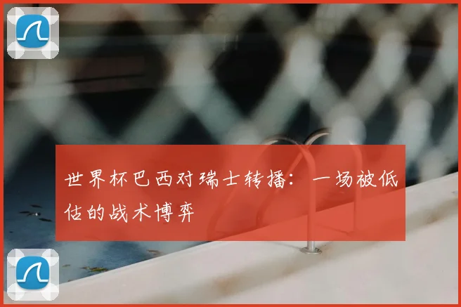 世界杯巴西对瑞士转播：一场被低估的战术博弈