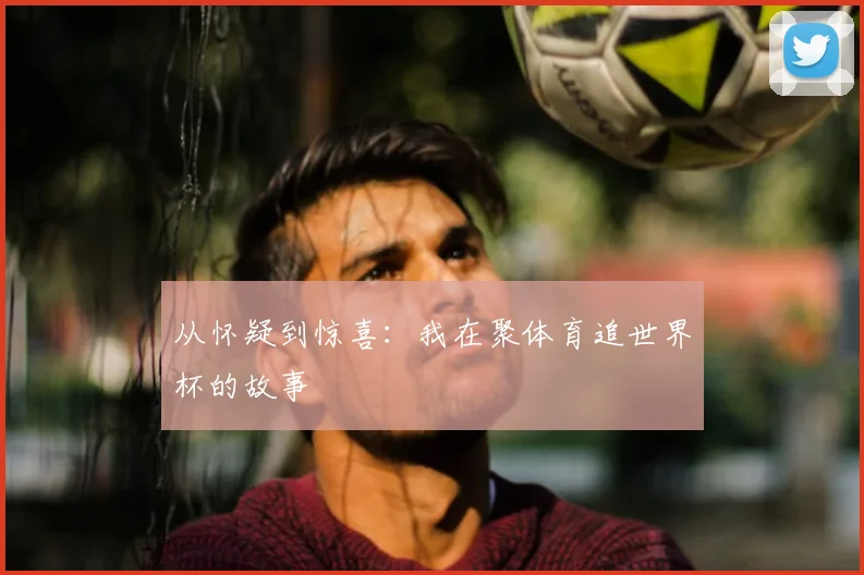从怀疑到惊喜：我在聚体育追世界杯的故事