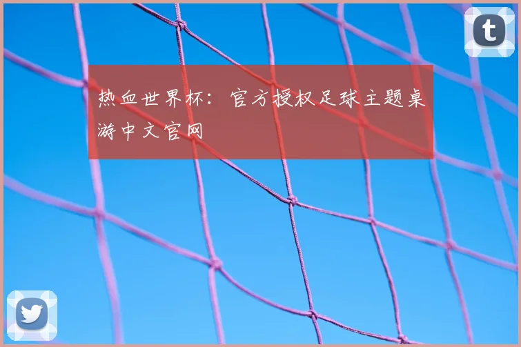 热血世界杯：官方授权足球主题桌游中文官网