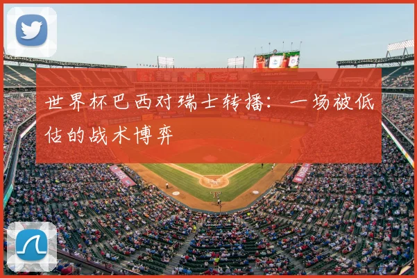世界杯巴西对瑞士转播：一场被低估的战术博弈