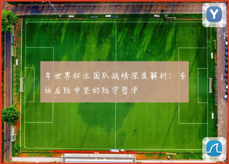 年世界杯法国队战绩深度解析：专访后防中坚的防守哲学