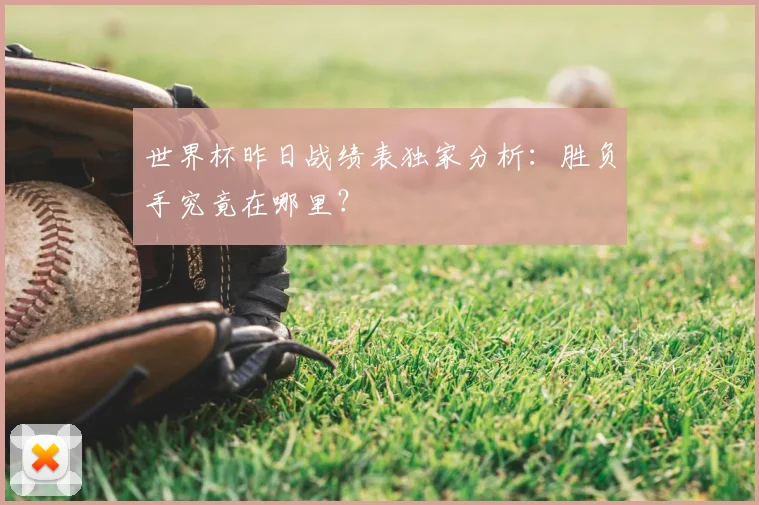 世界杯昨日战绩表独家分析:胜负手究竟在哪里?