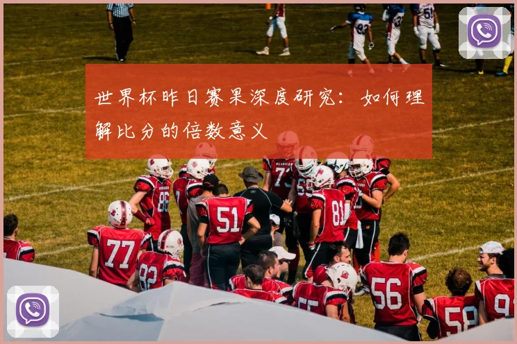 世界杯昨日赛果深度研究:如何理解比分的倍数意义