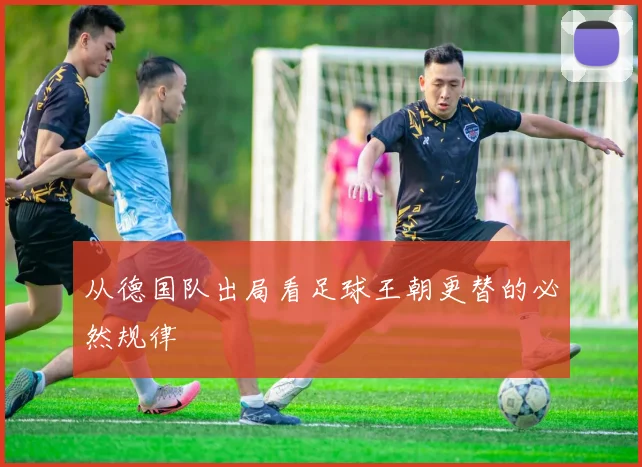 从德国队出局看足球王朝更替的必然规律