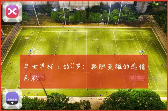 年世界杯上的C罗：孤胆英雄的悲情色彩